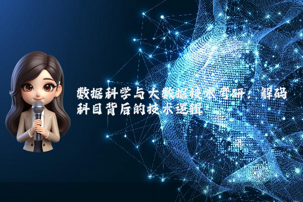 数据科学与大数据技术考研：解码科目背后的技术逻辑